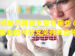 干细胞的网状支架有哪些 🦅 （干细胞的网状支架有哪些种类）